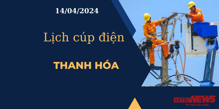 Lịch cúp điện hôm nay tại Thanh Hóa ngày 14/04/2024