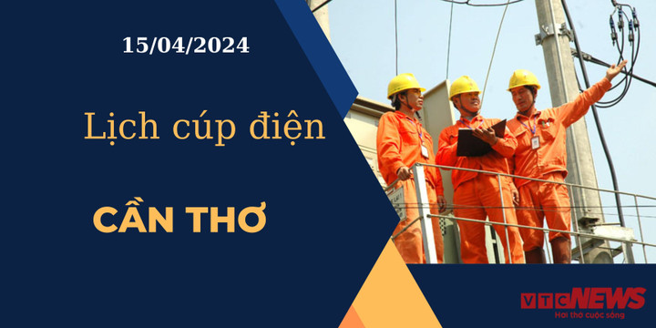 Lịch cúp điện hôm nay ngày 15/04/2024 tại Cần Thơ.