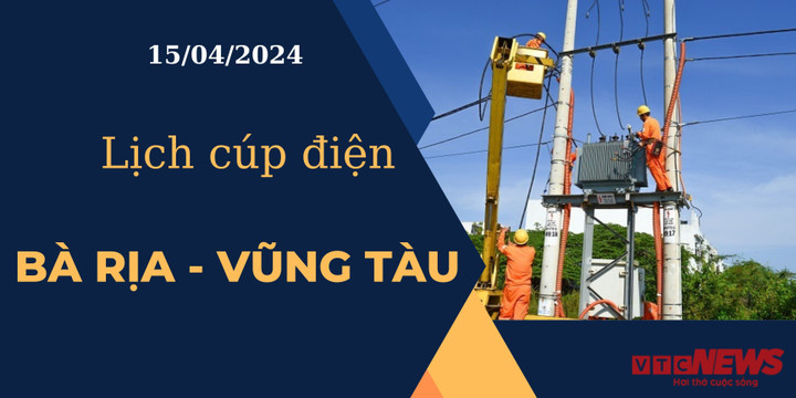 Lịch cúp điện hôm nay ngày 15/04/2024 tại Bà Rịa - Vũng Tàu.