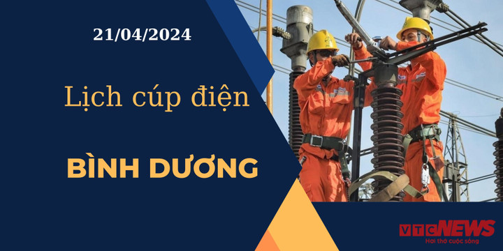 Lịch cúp điện hôm nay tại Bình Dương ngày 21/04/2024