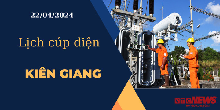 Lịch cúp điện hôm nay ngày 22/04/2024 tại Kiên Giang