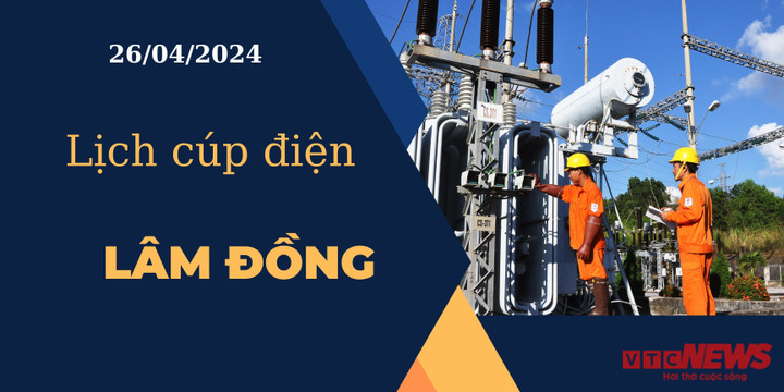 Lịch cúp điện hôm nay ngày 26/04/2024 tại Lâm Đồng