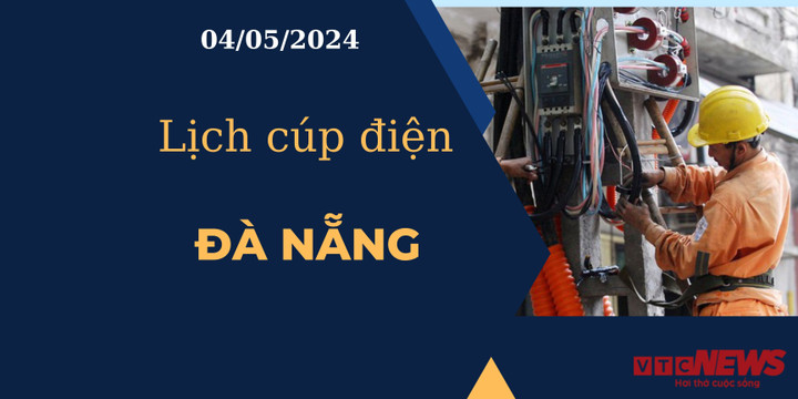 Lịch cúp điện hôm nay tại Đà Nẵng ngày 04/05/2024