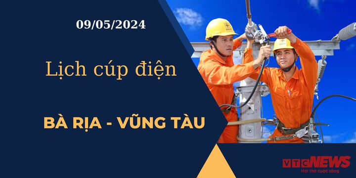Lịch cúp điện hôm nay ngày 09/05/2024 tại Bà Rịa - Vũng Tàu