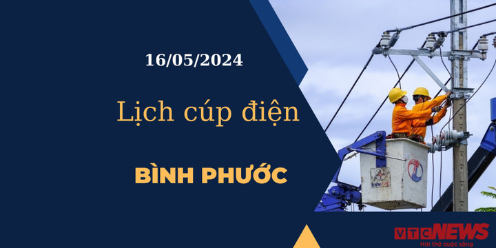 Lịch cúp điện hôm nay tại Bình Phước ngày 16/05/2024