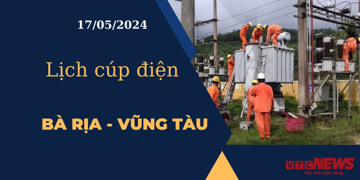 Lịch cúp điện hôm nay ngày 17/05/2024 tại Bà Rịa - Vũng Tàu