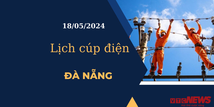 Lịch cúp điện hôm nay tại Đà Nẵng ngày 18/05/2024