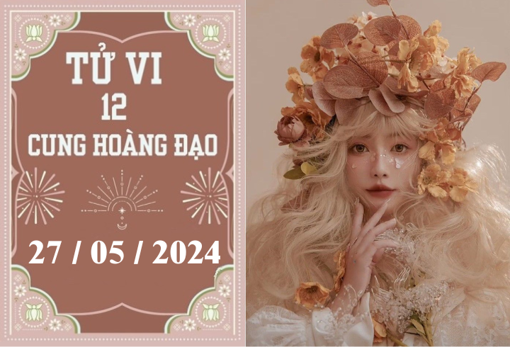 Tử vi 12 cung hoàng đạo ngày 27/5: Song Ngư phát triển, Cự Giải chậm trễ