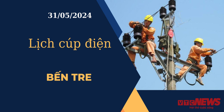 Lịch cúp điện hôm nay ngày 31/05/2024 tại Bến Tre