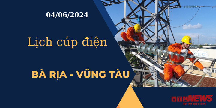 Lịch cúp điện hôm nay tại Bà Rịa - Vũng Tàu ngày 04/06/2024