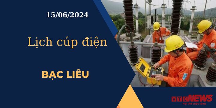 Lịch cúp điện hôm nay ngày 15/06/2024 tại Bạc Liêu