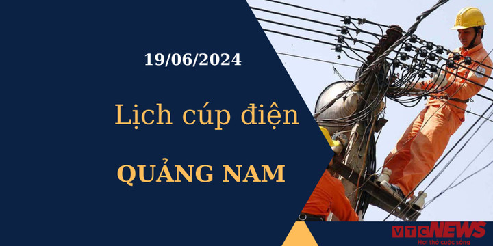Lịch cúp điện hôm nay tại Quảng Nam ngày 19/06/2024