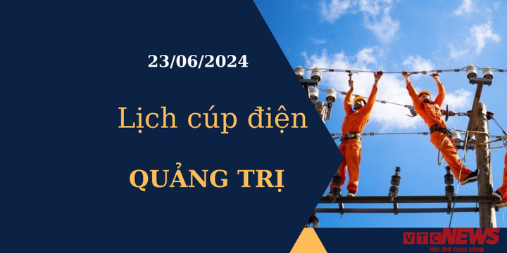 Lịch cúp điện hôm nay tại Quảng Trị ngày 23/06/2024