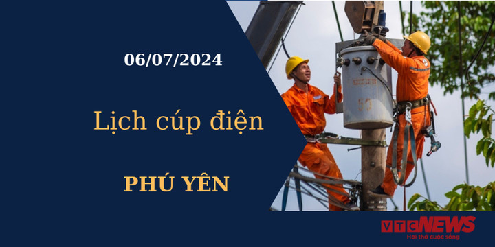 Lịch cúp điện hôm nay tại Phú Yên ngày 06/07/2024