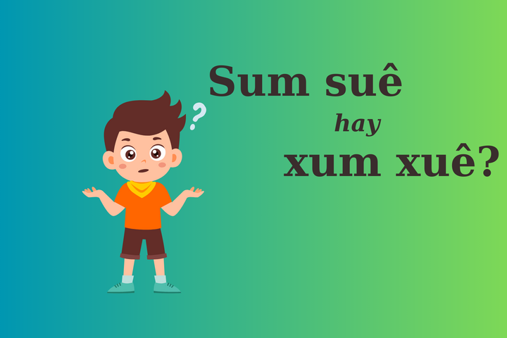 ''Sum suê'' hay ''xum xuê'' mới đúng?