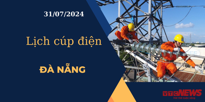 Lịch cúp điện hôm nay ngày 31/07/2024 tại Đà Nẵng