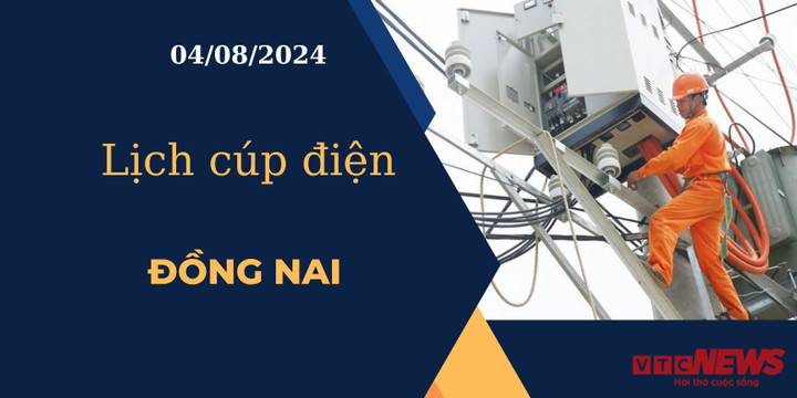 Lịch cúp điện hôm nay ngày 4/8/2024 tại Đồng Nai