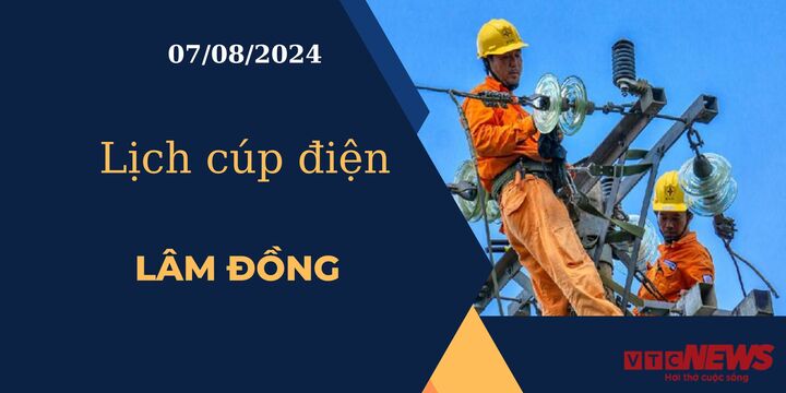 Lịch cúp điện hôm nay ngày 07/08/2024 tại Lâm Đồng