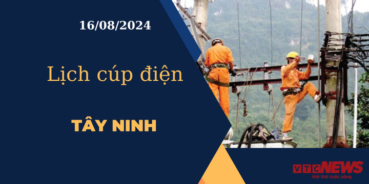 Lịch cúp điện hôm nay ngày 16/08/2024 tại Tây Ninh