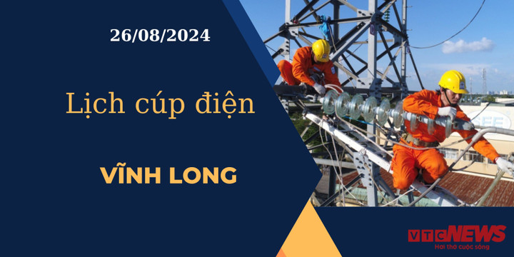 Lịch cúp điện hôm nay ngày 26/08/2024 tại Vĩnh Long