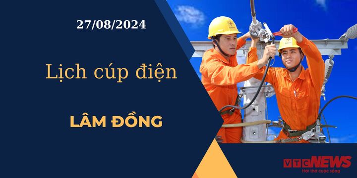 Lịch cúp điện hôm nay ngày 27/08/2024 tại Lâm Đồng