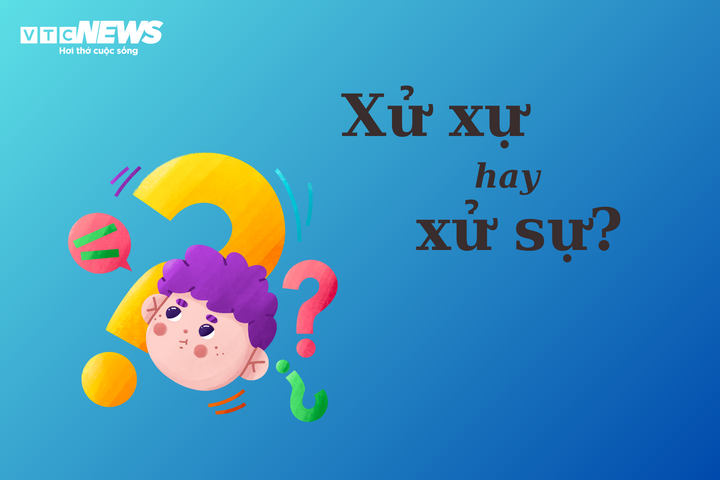 90% người dùng sai chính tả: 'Xử xự' hay 'xử sự'? - 1