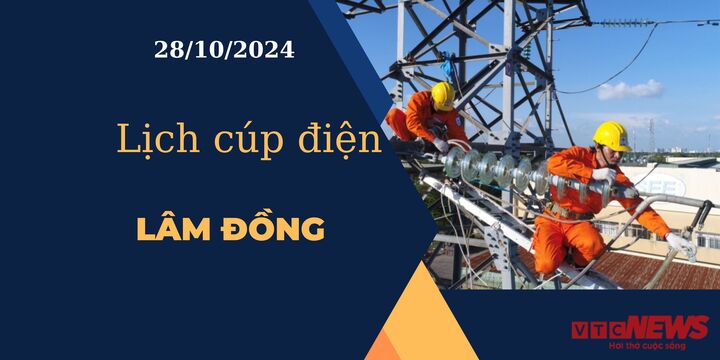 Lịch cúp điện hôm nay ngày 28/10/2024 tại Lâm Đồng