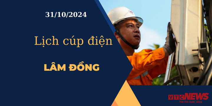 Lịch cúp điện hôm nay ngày 31/10/2024 tại Lâm Đồng