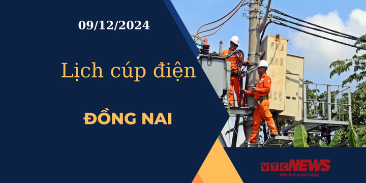 Lịch cúp điện hôm nay ngày 09/12/2024 tại Đồng Nai