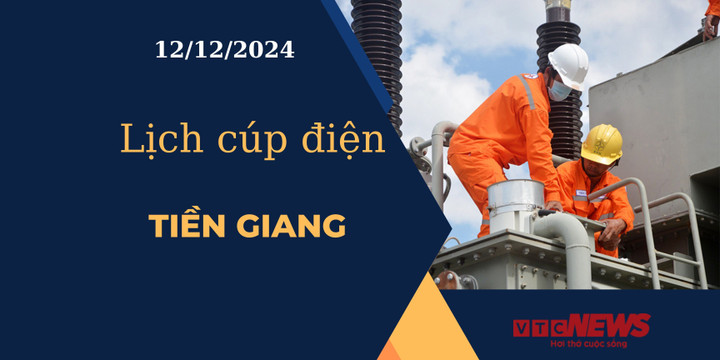 Lịch cúp điện hôm nay ngày 12/12/2024 tại Tiền Giang.