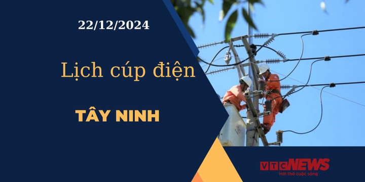 Lịch cúp điện hôm nay ngày 22/12/2024 tại Tây Ninh.
