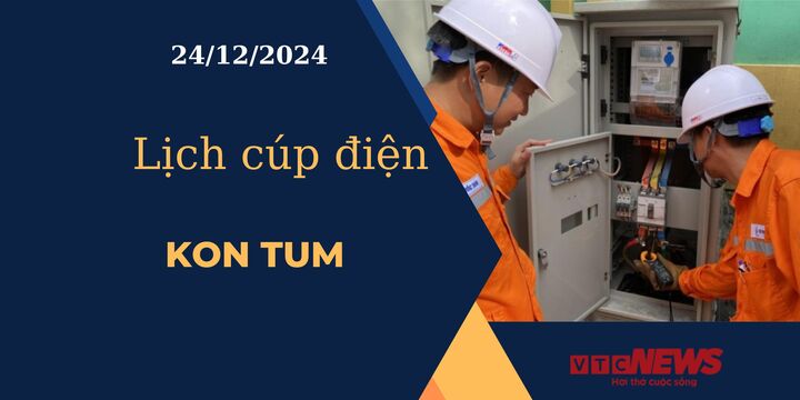 Lịch cúp điện hôm nay ngày 24/12/2024 tại Kon Tum