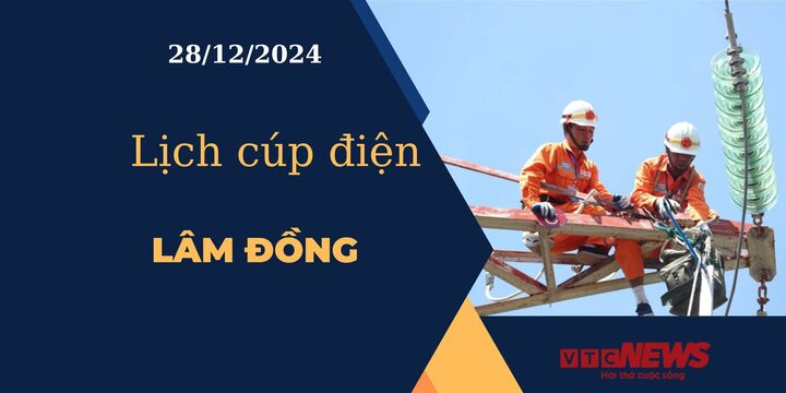 Lịch cúp điện hôm nay ngày 28/12/2024 tại Lâm Đồng.