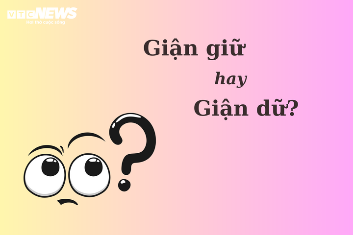 'Giận giữ' hay 'giận dữ' mới đúng chính tả? - 1