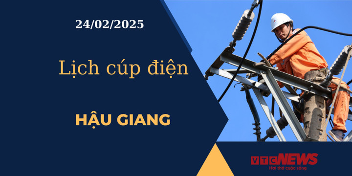 Lịch cúp điện hôm nay ngày 24/02/2025 tại Hậu Giang