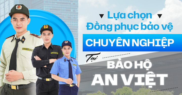 Lựa chọn trang phục bảo vệ chuyên nghiệp cao cấp tại Bảo Hộ An Việt.