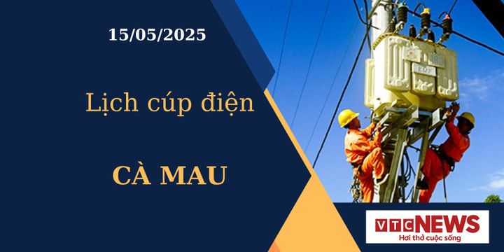 Lịch cúp điện hôm nay ngày 15/05/2025 tại Cà Mau