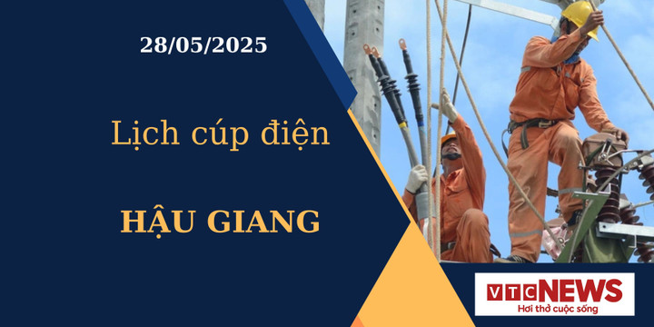 Lịch cúp điện hôm nay ngày 28/05/2025 tại Hậu Giang