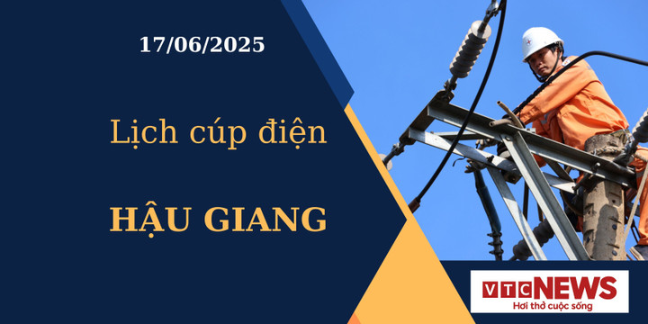 Lịch cúp điện hôm nay ngày 17/6/2025 tại Hậu Giang