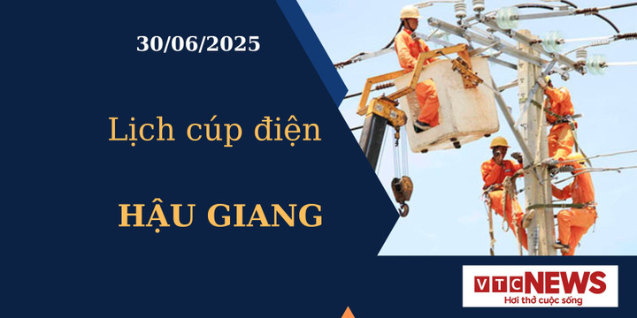 Lịch cúp điện hôm nay ngày 30/6/2025 tại Hậu Giang
