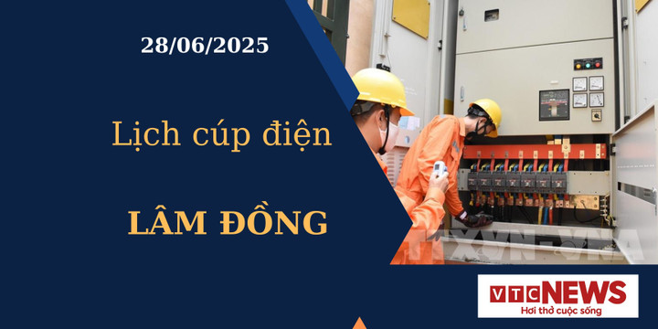 Lịch cúp điện hôm nay ngày 28/6/2025 tại Lâm Đồng