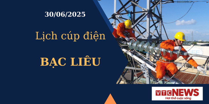 Lịch cúp điện hôm nay ngày 30/6/2025 tại Bạc Liêu