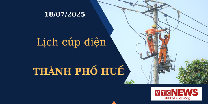 Lịch cúp điện hôm nay ngày 18/7/2025 tại Thành Phố Huế