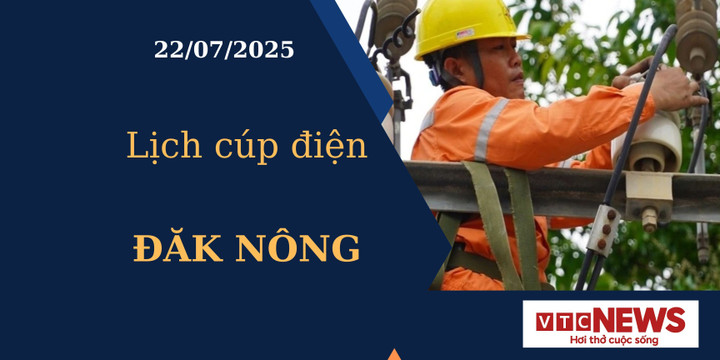 Lịch cúp điện hôm nay ngày 22/7/2025 tại Đăk Nông
