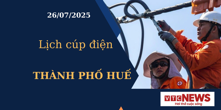 Lịch cúp điện hôm nay ngày 26/7/2025 tại Thành phố Huế