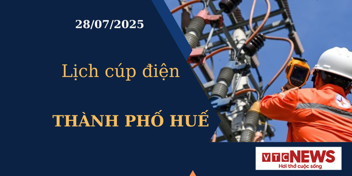 Lịch cúp điện hôm nay ngày 28/7/2025 tại Thành phố Huế