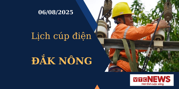 Lịch cúp điện hôm nay ngày 6/8/2025 tại Đắk Nông
