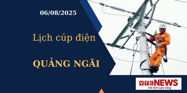 Lịch cúp điện hôm nay ngày 6/8/2025 tại Quảng Ngãi