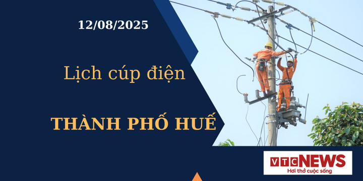 Lịch cúp điện hôm nay ngày 12/8/2025 tại Thành phố Huế
