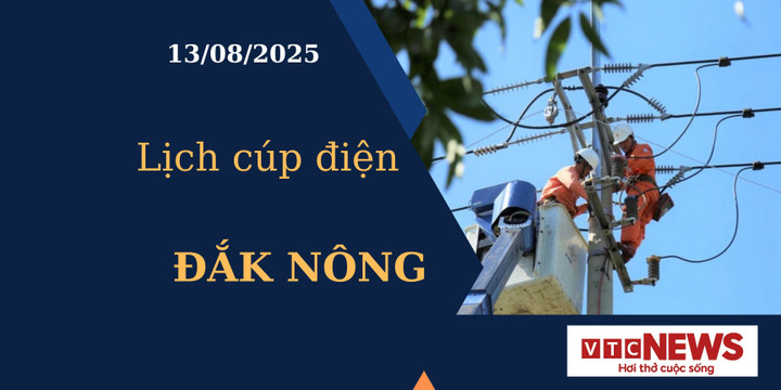 Lịch cúp điện hôm nay ngày 13/8/2025 tại Đắk Nông
